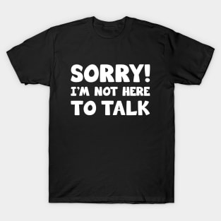 Sorry I'm Not Here To Talk T-Shirt